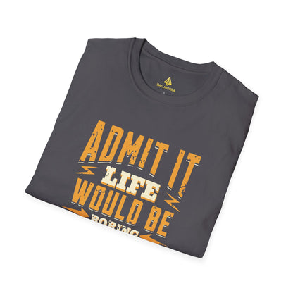 Admit It Life Would Be Boring Without Me T-Shirt