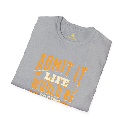 Admit It Life Would Be Boring Without Me T-Shirt